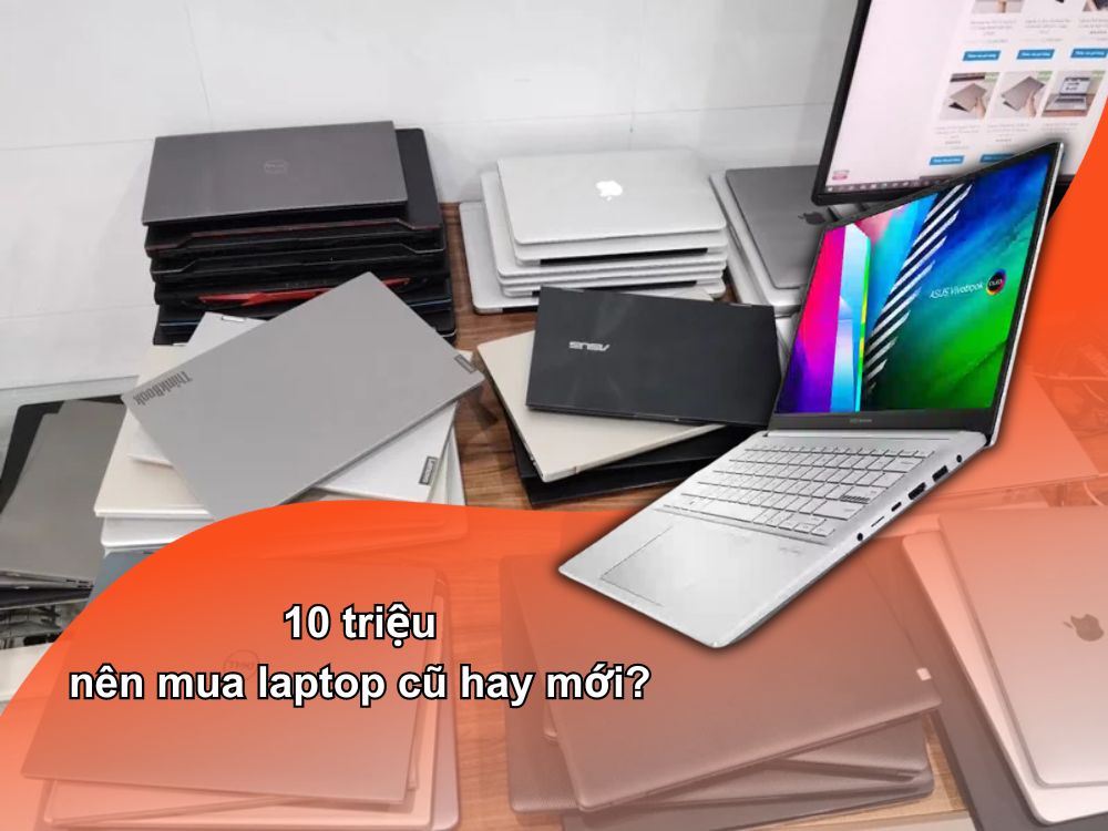 10 triệu nên mua laptop cũ hay mới